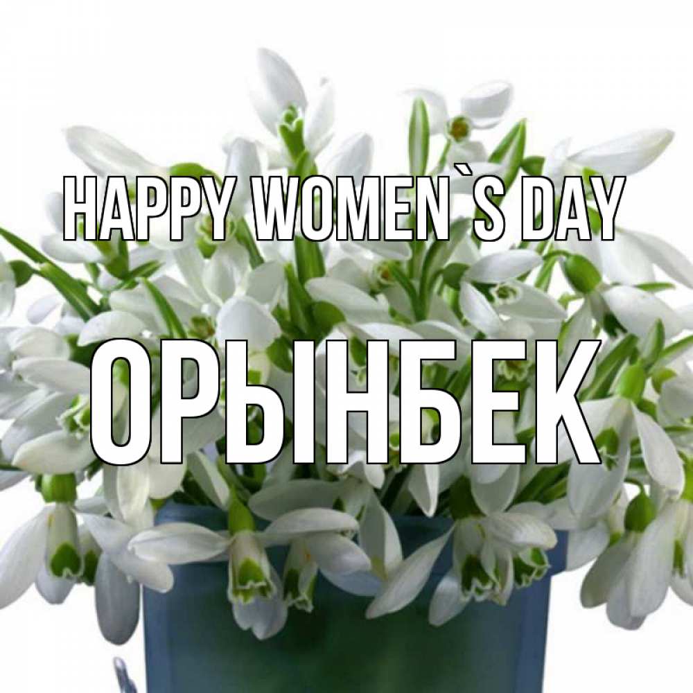 Greetings card с именем, ОРЫНБЕК happy women`s day цветы к международному женскому дню Greetings with text for free download 
